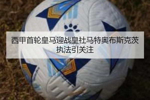 西甲首轮皇马迎战皇社马特奥布斯克茨执法引关注