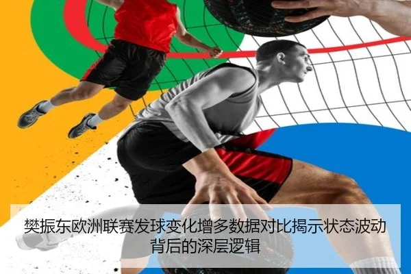 樊振东欧洲联赛发球变化增多数据对比揭示状态波动背后的深层逻辑